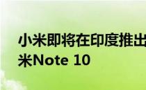 小米即将在印度推出1.08亿像素摄像头的小米Note 10