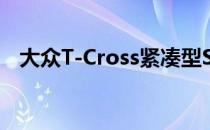 大众T-Cross紧凑型SUV将于2019年亮相