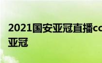 2021国安亚冠直播cctv5 cctv5为什么不直播亚冠 