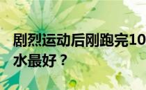 剧烈运动后刚跑完1000米就非常口渴 怎么补水最好？