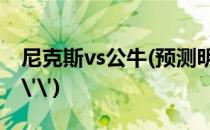 尼克斯vs公牛(预测明天''''尼克斯vs公牛'')