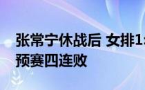 张常宁休战后 女排1: 3不敌对手 遭遇本届世预赛四连败