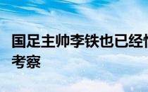 国足主帅李铁也已经悄然开始了新一轮国脚的考察