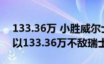 133.36万 小胜威尔士 三战全胜 而土耳其则以133.36万不敌瑞士