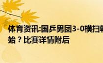 体育资讯:国乒男团3-0横扫韩国晋级决赛！决赛什么时候开始？比赛详情附后