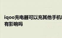 iqoo充电器可以充其他手机吗 iQOO充电器给其他手机充电有影响吗 