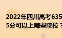 2022年四川高考635分可以报考哪些大学 635分可以上哪些院校？