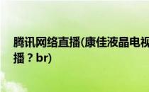 腾讯网络直播(康佳液晶电视42寸腾讯网络直播怎么可能不播？br)