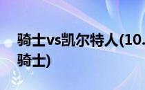 骑士vs凯尔特人(10.28终于来了凯尔特人vs骑士)