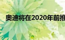 奥迪将在2020年前推出至少三款电动汽车