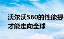 沃尔沃S60的性能提升必须在澳大利亚进行 才能走向全球