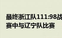 最终浙江队111:98战胜青岛队 他们将在半决赛中与辽宁队比赛