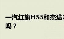 一汽红旗HS5和杰途X70SEV的性能值得评价吗？