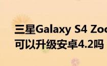 三星Galaxy S4 Zoom的手机系统是什么？可以升级安卓4.2吗？