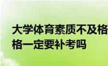 大学体育素质不及格要补考吗 大学体育不及格一定要补考吗 