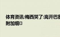 体育资讯:梅西哭了:离开巴塞罗那非常困难 场面令人动容！附加细�