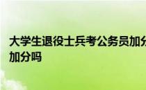 大学生退役士兵考公务员加分吗 大学生退役军人考公务员能加分吗 