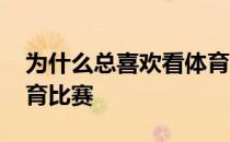 为什么总喜欢看体育比赛 为什么人们爱看体育比赛 