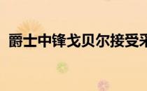 爵士中锋戈贝尔接受采访时谈到了本场比赛