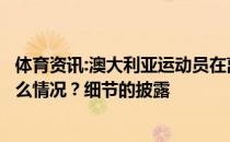 体育资讯:澳大利亚运动员在离开奥运村前疯狂破坏房屋是什么情况？细节的披露