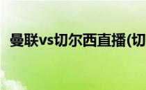 曼联vs切尔西直播(切尔西vs曼联央视直播)