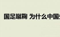 国足蹴鞠 为什么中国先有蹴鞠 国足那么差 