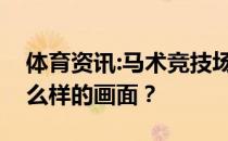 体育资讯:马术竞技场相扑雕像把马吓跑是什么样的画面？