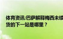 体育资讯:巴萨解释梅西未续约的原因 细节曝光了！梅西百货的下一站是哪里？