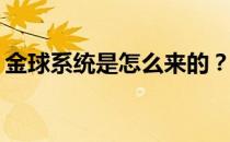 金球系统是怎么来的？金球系统是什么意思？