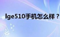 lge510手机怎么样？lge510手机怎么刷？