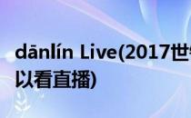 dānlín Live(2017世锦赛Dānlín 26在哪里可以看直播)