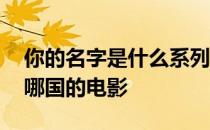 你的名字是什么系列的电影 《你的名字》是哪国的电影 