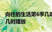 向往的生活第6季几时播放 向往的生活第6季几时播放 