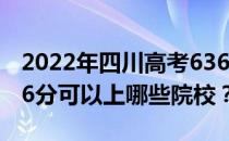 2022年四川高考636分可以报考哪些大学 636分可以上哪些院校？