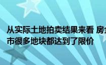 从实际土地拍卖结果来看 房企参与竞拍积极性较高的热点城市很多地块都达到了限价