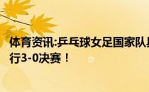 体育资讯:乒乓球女足国家队具体比赛情况详情将与日本队进行3-0决赛！