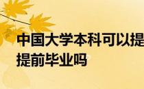 中国大学本科可以提前毕业吗 大学本科可以提前毕业吗 