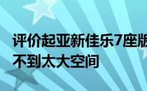 评价起亚新佳乐7座版如何:第三排乘客还是得不到太大空间