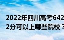 2022年四川高考642分可以报考哪些大学 642分可以上哪些院校？