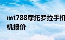 mt788摩托罗拉手机评测mt788摩托罗拉手机报价