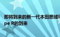 即将到来的新一代本田思域可能会推迟有史以来最热门的Type R的到来