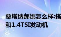 桑塔纳郝娜怎么样:搭载1.6升自然吸气发动机和1.4TSI发动机