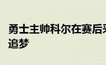 勇士主帅科尔在赛后采访中谈到了此役复出的追梦