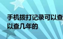 手机拨打记录可以查几年的 手机通话记录可以查几年的 