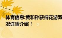 体育信息:黄和孙获得花游双人组银牌 本次赛事具体比赛情况详情介绍！