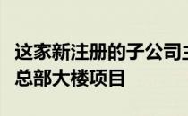 这家新注册的子公司主要服务于格力电器横琴总部大楼项目