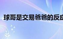 球哥是交易爸爸的反应 球哥为什么这么叫？