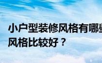 小户型装修风格有哪些种类？想问问大家哪种风格比较好？