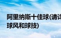 阿里纳斯十佳球(请详细分析阿里纳斯将军的球风和球技)