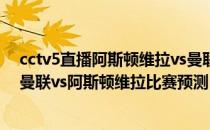 cctv5直播阿斯顿维拉vs曼联高清2021/22英超第6轮预告:曼联vs阿斯顿维拉比赛预测